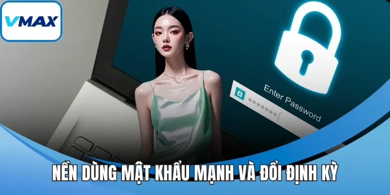 Nền dùng mật khẩu mạnh và đổi định kỳ