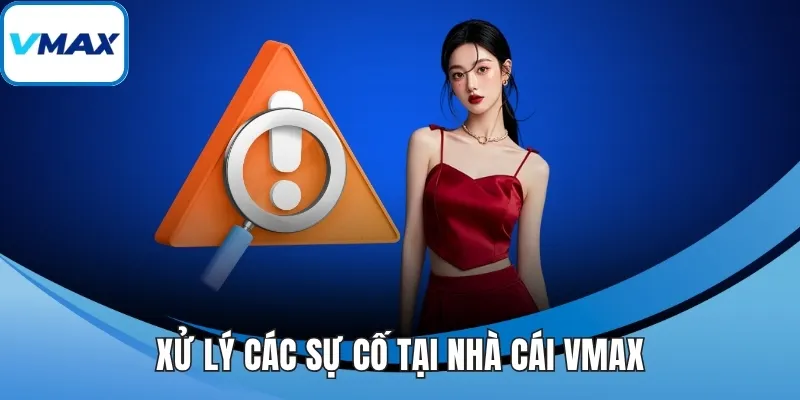 Xử lý các sự cố tại nhà cái VMAX